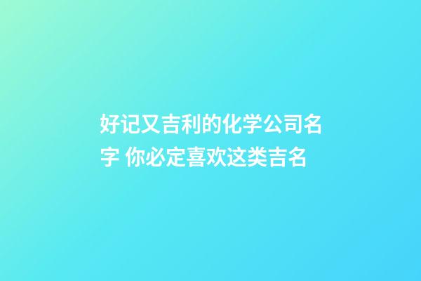 好记又吉利的化学公司名字 你必定喜欢这类吉名-第1张-公司起名-玄机派